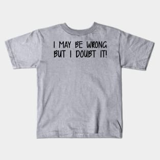 I May Be Wrong But I Doubt It Kids T-Shirt